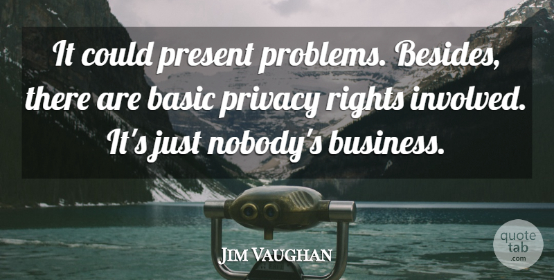 Jim Vaughan Quote About Basic, Present, Privacy, Rights: It Could Present Problems Besides...
