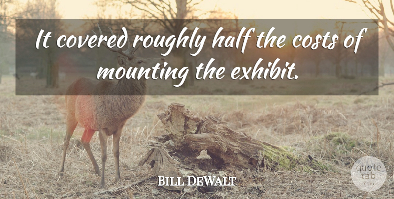 Bill DeWalt Quote About Costs, Covered, Half, Mounting, Roughly: It Covered Roughly Half The...