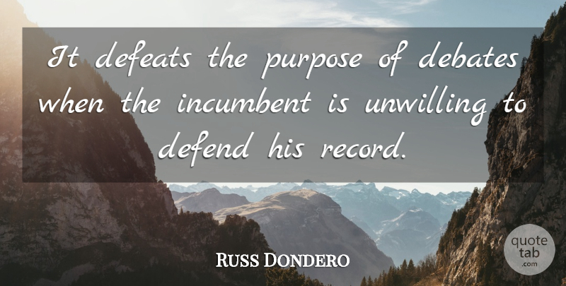 Russ Dondero Quote About Debates, Defeats, Defend, Incumbent, Purpose: It Defeats The Purpose Of...
