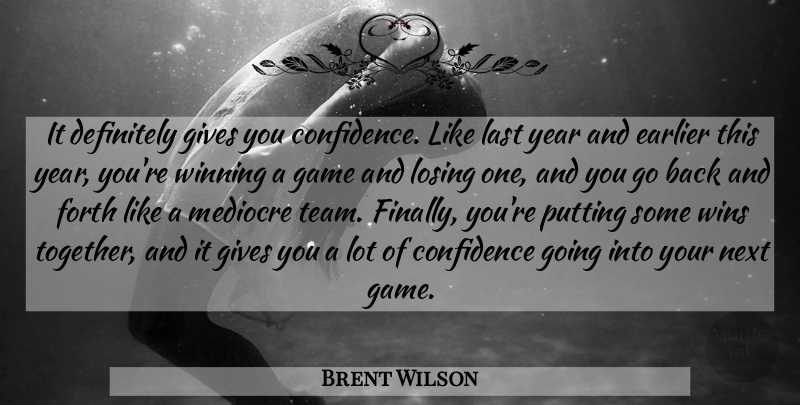 Brent Wilson Quote About Confidence, Definitely, Earlier, Forth, Game: It Definitely Gives You Confidence...