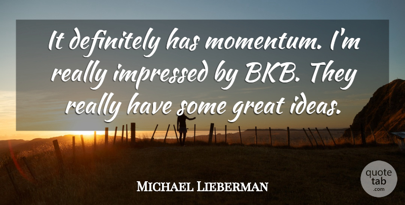 Michael Lieberman Quote About Definitely, Great, Ideas, Impressed: It Definitely Has Momentum Im...
