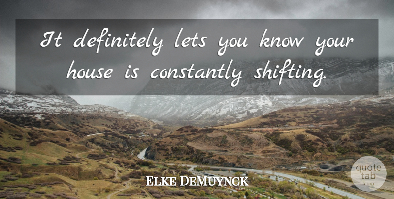 Elke DeMuynck Quote About Constantly, Definitely, House, Lets: It Definitely Lets You Know...