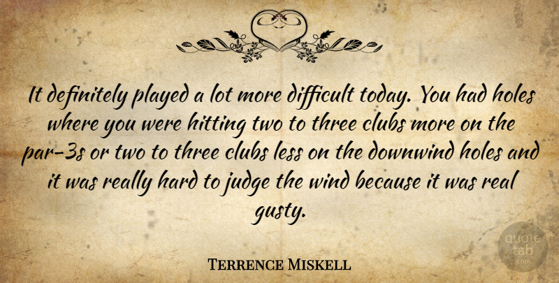 Terrence Miskell Quote About Clubs, Definitely, Difficult, Hard, Hitting: It Definitely Played A Lot...