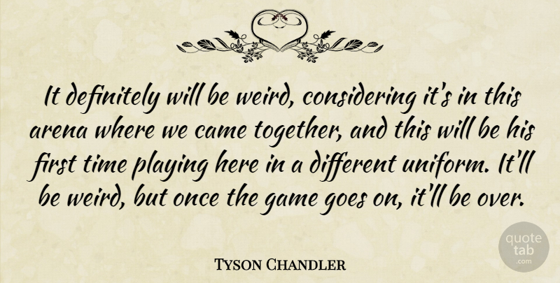 Tyson Chandler Quote About Arena, Came, Definitely, Game, Goes: It Definitely Will Be Weird...