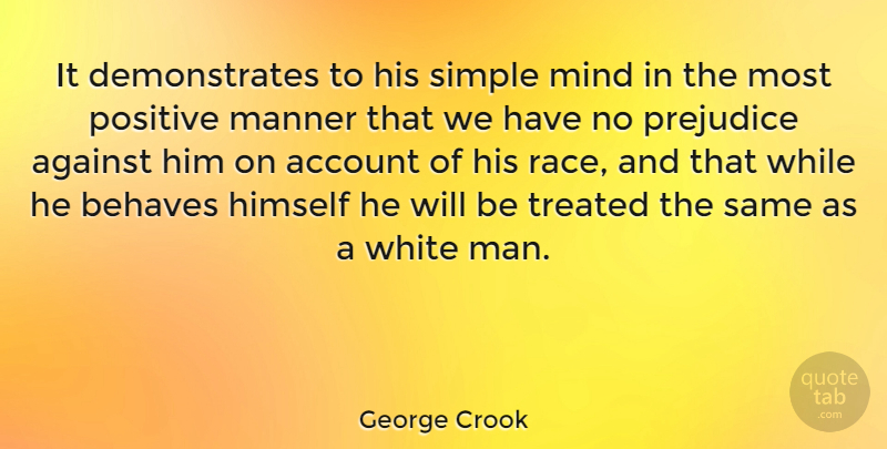 George Crook Quote About Account, Against, Behaves, Himself, Manner: It Demonstrates To His Simple...