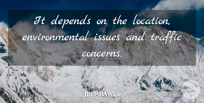 Jeff Rawls Quote About Depends, Environmental, Issues, Traffic: It Depends On The Location...