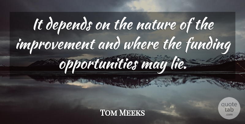 Tom Meeks Quote About Depends, Funding, Improvement, Nature: It Depends On The Nature...