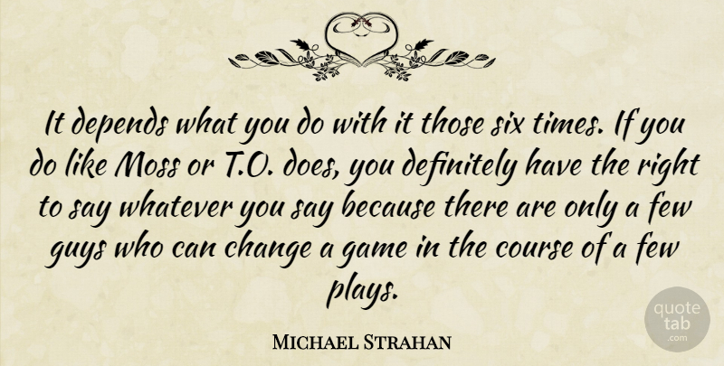 Michael Strahan Quote About Change, Course, Definitely, Depends, Few: It Depends What You Do...