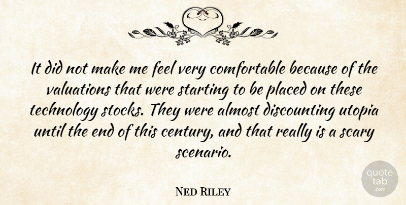 Ned Riley Quote About Almost, Placed, Scary, Starting, Technology: It Did Not Make Me...