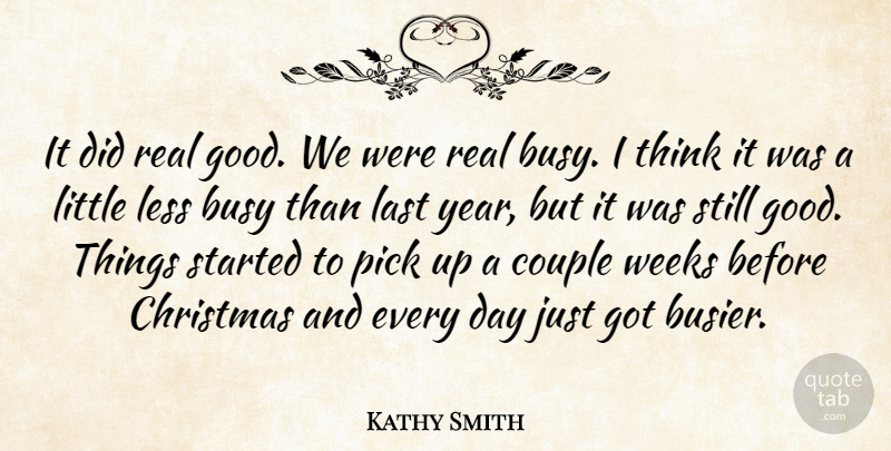 Kathy Smith Quote About Busy, Christmas, Couple, Last, Less: It Did Real Good We...