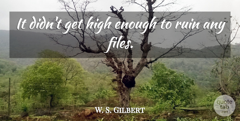 W. S. Gilbert Quote About High, Ruin: It Didnt Get High Enough...