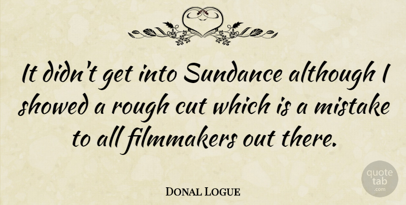 Donal Logue Quote About Mistake, Cutting, Filmmaker: It Didnt Get Into Sundance...