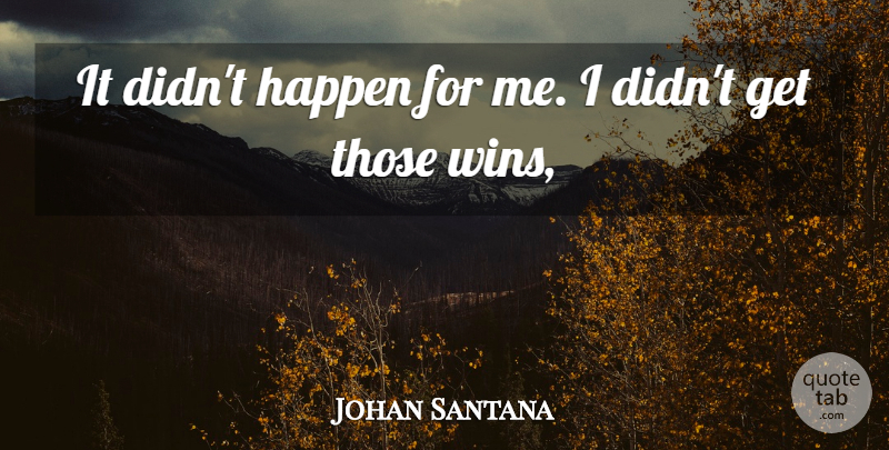 Johan Santana Quote About Happen: It Didnt Happen For Me...