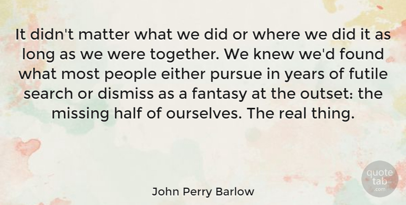 John Perry Barlow Quote About Dismiss, Either, Fantasy, Found, Futile: It Didnt Matter What We...