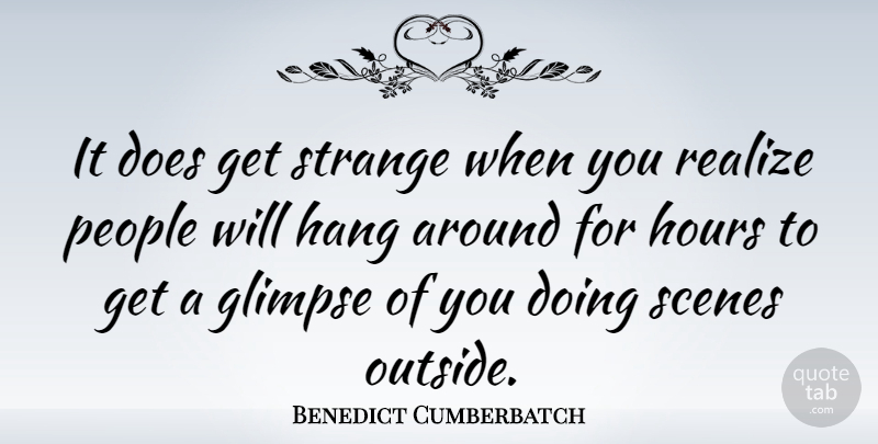 Benedict Cumberbatch Quote About People, Doe, Glimpse: It Does Get Strange When...
