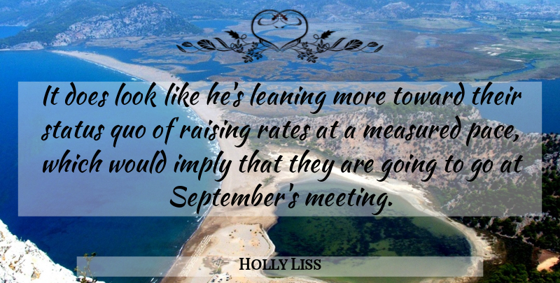 Holly Liss Quote About Imply, Leaning, Measured, Quo, Raising: It Does Look Like Hes...