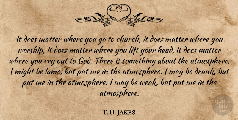 T. D. Jakes Quote About Drunk, Atmosphere, Church: It Does Matter Where You...