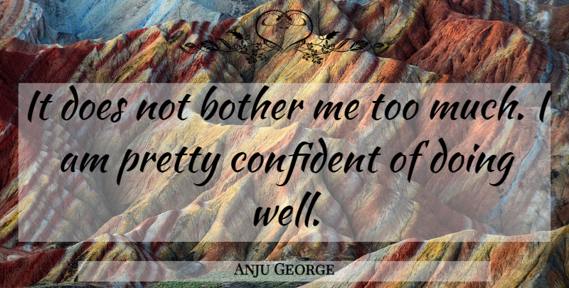 Anju George Quote About Bother, Confident: It Does Not Bother Me...
