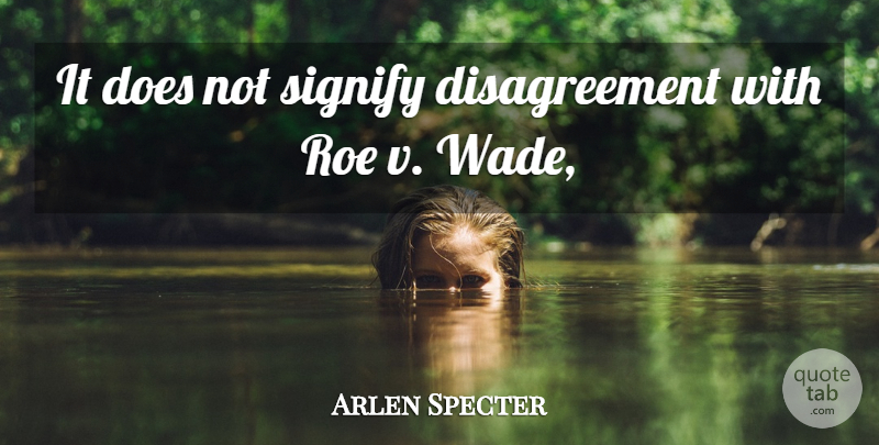 Arlen Specter Quote About Roe: It Does Not Signify Disagreement...