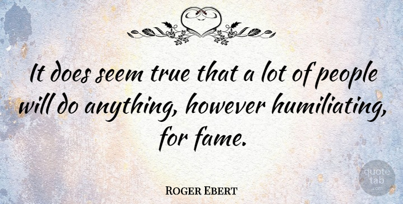 Roger Ebert Quote About People, Doe, Fame: It Does Seem True That...