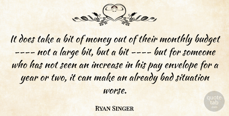 Ryan Singer Quote About Bad, Bit, Budget, Envelope, Increase: It Does Take A Bit...
