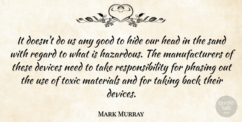 Mark Murray Quote About Devices, Good, Head, Hide, Materials: It Doesnt Do Us Any...