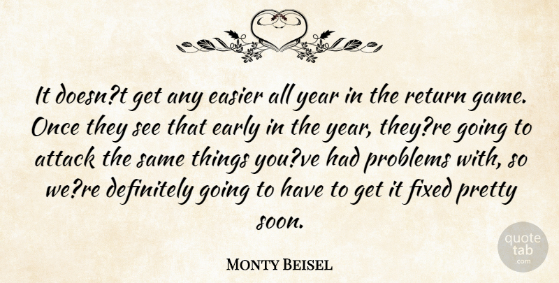 Monty Beisel Quote About Attack, Definitely, Early, Easier, Fixed: It Doesnt Get Any Easier...
