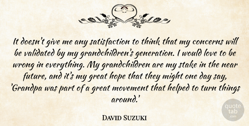 David Suzuki Quote About Concerns, Future, Great, Helped, Hope: It Doesnt Give Me Any...
