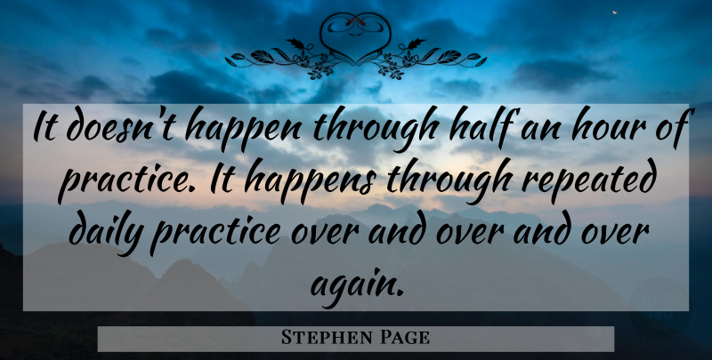 Stephen Page Quote About Daily, Half, Happen, Happens, Hour: It Doesnt Happen Through Half...