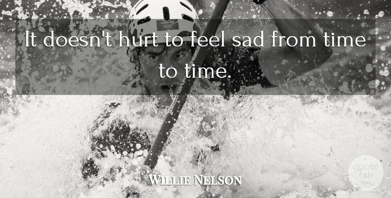 Willie Nelson Quote About Hurt, Feels: It Doesnt Hurt To Feel...