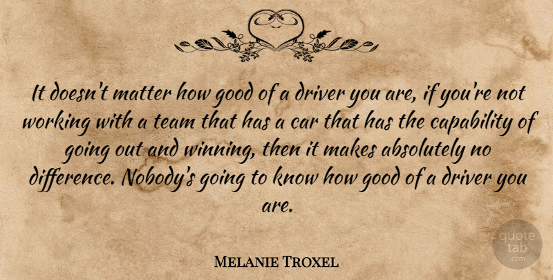 Melanie Troxel Quote About Absolutely, Capability, Car, Driver, Good: It Doesnt Matter How Good...