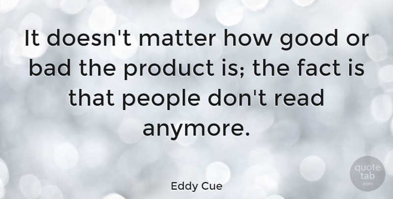 Eddy Cue Quote About Bad, Fact, Good, People: It Doesnt Matter How Good...
