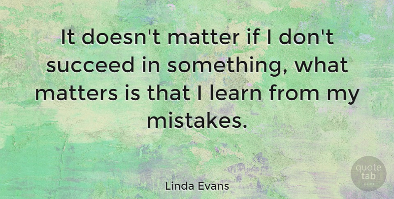 Linda Evans Quote About Mistake, What Matters, Succeed: It Doesnt Matter If I...