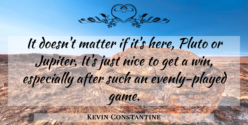 Kevin Constantine Quote About Matter, Nice, Pluto: It Doesnt Matter If Its...