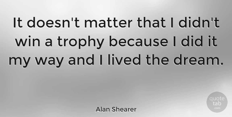 Alan Shearer Quote About Lived, Matter: It Doesnt Matter That I...