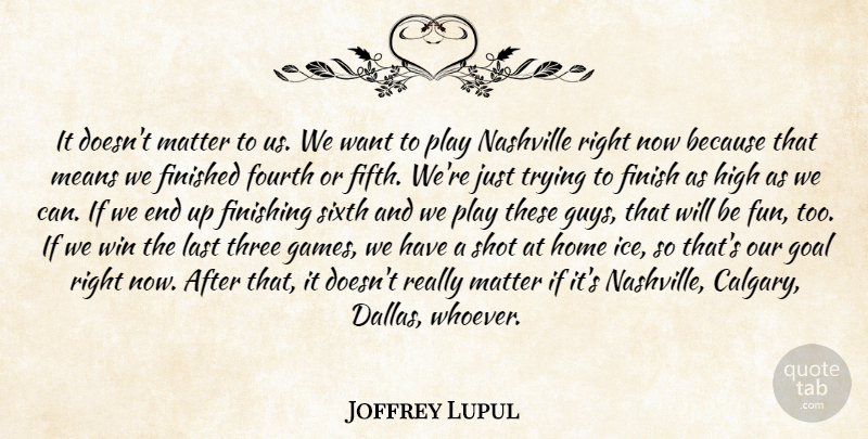 Joffrey Lupul Quote About Finished, Finishing, Fourth, Goal, High: It Doesnt Matter To Us...