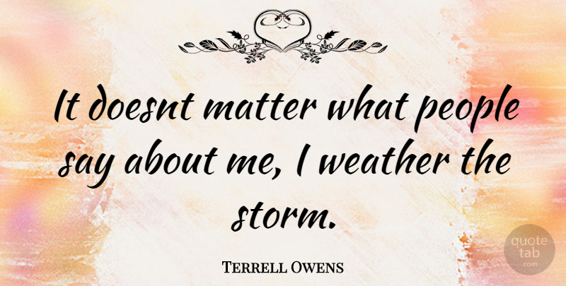 Terrell Owens Quote About Weather, People, Storm: It Doesnt Matter What People...