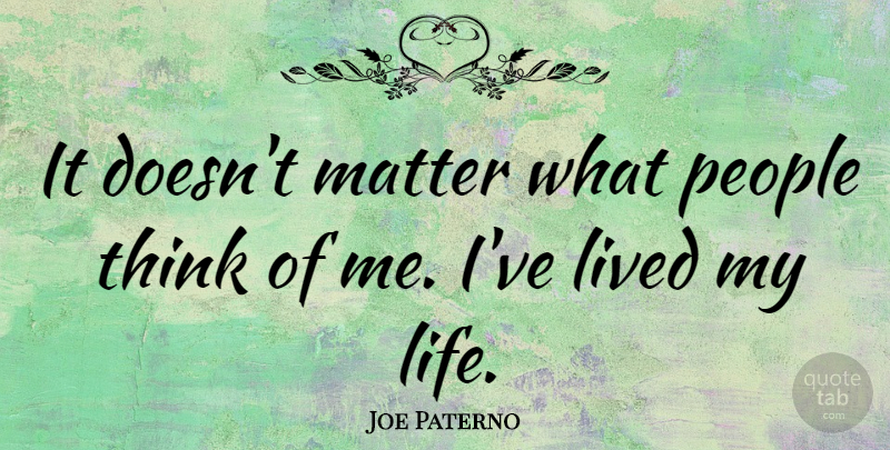 Joe Paterno Quote About Life, People: It Doesnt Matter What People...