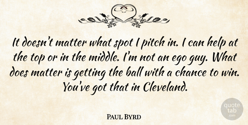 Paul Byrd Quote About Ball, Chance, Ego, Help, Matter: It Doesnt Matter What Spot...