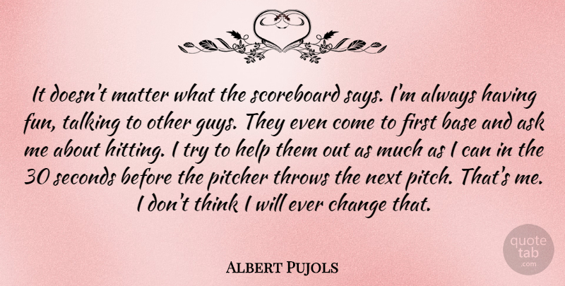 Albert Pujols Quote About Ask, Base, Change, Help, Matter: It Doesnt Matter What The...