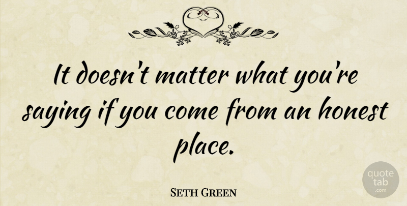 Seth Green Quote About Matter, Honest, Ifs: It Doesnt Matter What Youre...