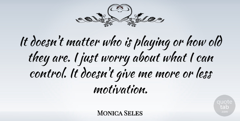 Monica Seles Quote About Less, Matter, Playing: It Doesnt Matter Who Is...