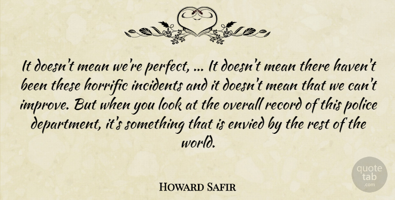 Howard Safir Quote About Envied, Horrific, Incidents, Mean, Overall: It Doesnt Mean Were Perfect...