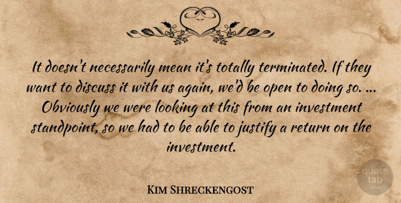 Kim Shreckengost Quote About Discuss, Investment, Justify, Looking, Mean: It Doesnt Necessarily Mean Its...