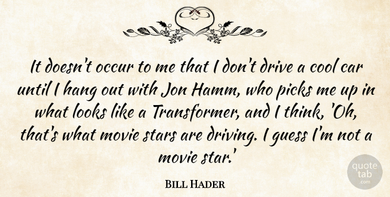 Bill Hader Quote About Car, Cool, Drive, Guess, Hang: It Doesnt Occur To Me...