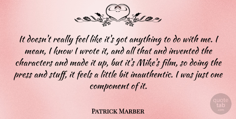 Patrick Marber Quote About Bit, Characters, Component, Feels, Invented: It Doesnt Really Feel Like...