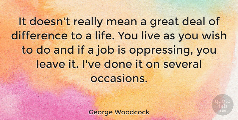 George Woodcock Quote About Canadian Writer, Deal, Difference, Great, Job: It Doesnt Really Mean A...