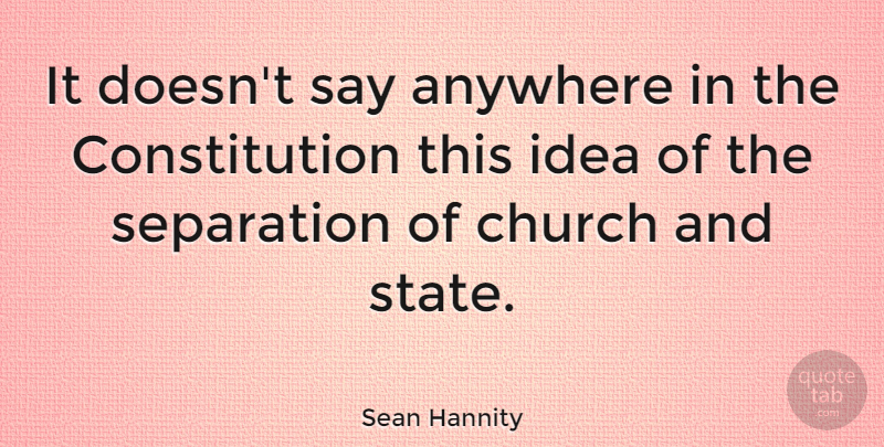 Sean Hannity Quote About Ideas, Church, Constitution: It Doesnt Say Anywhere In...