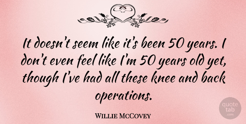 Willie McCovey Quote About Years, Knees, Operations: It Doesnt Seem Like Its...