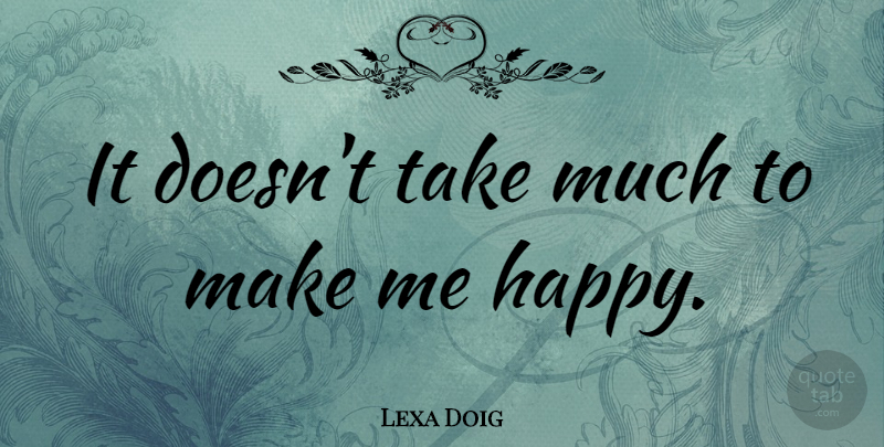Lexa Doig Quote About Make Me Happy: It Doesnt Take Much To...